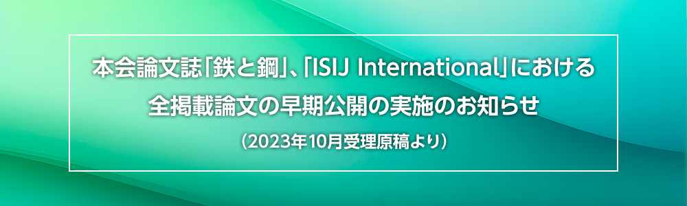本会論文誌「鉄と鋼」、「ISIJ International」における全掲載論文の早期公開の実施のお知らせ（2023年10月受理原稿より）